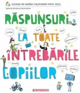 Raspunsuri la toate intrebarile copiilor. Lumea de astazi explicata celor mici