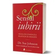 Sensul iubirii. Revolutia stiintifica a relatiilor de dragoste de Sue Johnson