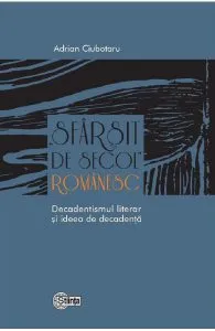 Sfarsit de secol romanesc. Decadentismul literar si ideea de decadenta de Adrian Ciubotaru
