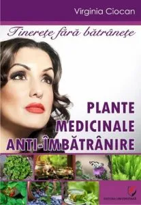 Tinerete fara batranete. Plante medicinale anti-imbatranire de Virginia Ciocan