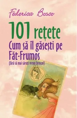 101 rețete. Cum să îl găsești pe Făt-Frumos (fără să mai săruți vreun broscoi) de Federica Bosco