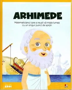 Arhimede. Matematicianul care a reușit să miște lumea cu un singur punct de sprijin. Seria Micii mei Eroi (Vol. 15) de Javier Alonso Lopez