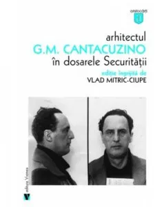 Arhitectul G.M. Cantacuzino in dosarele Securitatii de Vlad Mitric-Ciupe