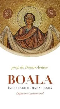 Boala, incercare dumnezeiasca. Lupta mea cu cancerul de Dmitri Avdeev