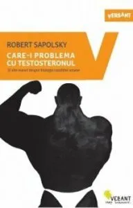 Care-i problema cu testosteronul si alte eseuri despre biologia conditiei umane de Robert Sapolsky