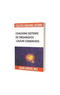 Coaching sistemic de organizații - cazuri comentate de Alain Cardon