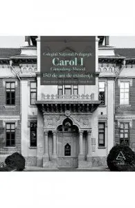 Colegiul National Pedagogic Carol I Campulung-Muscel. 150 de ani de existenta de Adrian Savoiu