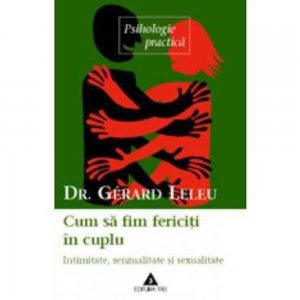 Cum sa fim fericiti in cuplu. Intimitate, senzualitate si sexualitate