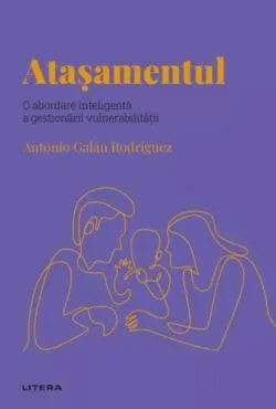 Descopera Psihologia. Atasamentul. O abordare inteligenta a gestionarii vulnerabilitatii de Antonio Galan Rodriguez