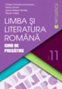 Limba si literatura romana. Ghid de pregatire pentru clasa a XI-a de Cristian Ciocaniu si colectiv
