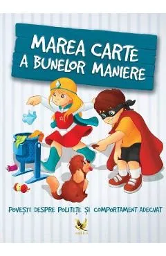 Marea carte a bunelor maniere. Povesti despre politete si comportament adecvat de Szeghy Karolina