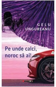 Pe unde calci, noroc sa ai! de Gelu Ungureanu