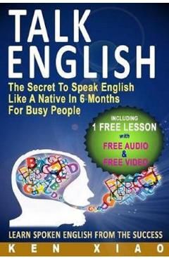 Talk English: The Secret to Speak English Like a Native in 6 Months for Busy People