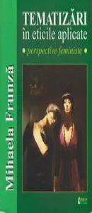 Tematizari in eticile aplicate. Perspective feministe de Mihaela Frunza