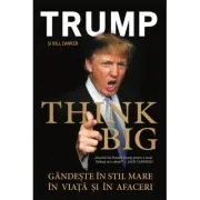 THINK BIG! Gandeste in Stil Mare in Viata si in Afaceri de Donald J Trump