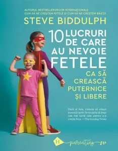10 lucruri de care au nevoie fetele ca sa creasca puternice si libere de Steve Biddulph