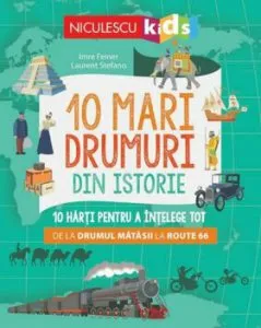 10 mari drumuri din istorie. 10 harti pentru a intelege tot de la Drumul Matasii la Route 66 de Imre Feiner