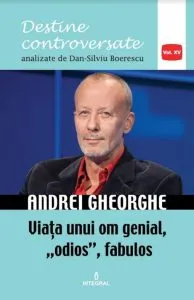 Andrei Gheorghe.Viata unui om genial,"odios ",fabulos de Dan Silviu Boerescu