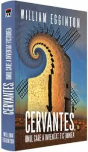 Cervantes, omul care a inventat fictiunea de William Egginton