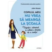Copilul meu nu vrea sa mearga la scoala. Trezeste-i interesul si cultiva-i dorinta de a invata! de Julien Masson