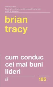 Cum conduc cei mai buni lideri. Ed. A II-a. revizuita de Brian Tracy