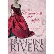 Cum pot fi Rascumparata prin iubire. 40 de meditatii de Francine Rivers