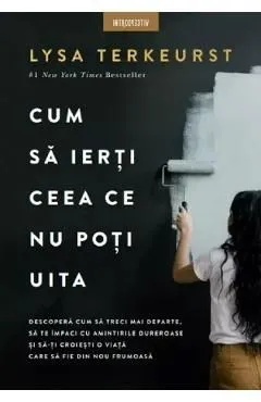 Cum sa ierti ceea ce nu poti uita de Lysa Terkeurst