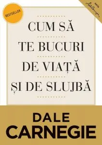 Cum sa te bucuri de viata si de slujba de Dale Carnegie
