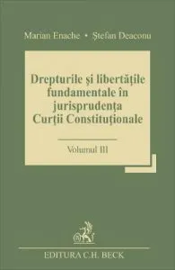 Drepturile si libertatile fundamentale in jurisprudenta Curtii Constitutionale Vol.3 de Marian Enache