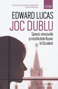 Joc dublu. Spionii, minciunile si mistificarile Rusiei in Occident de Edward Lucas