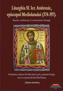 Liturghia Sfantului Ierarh Ambrozie, episcopul Mediolanului (374-397). Istoric, traducere si comentariu liturgic de Sorin-Dan Damian
