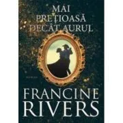 Mai pretioasa decat aurul de Francine Rivers