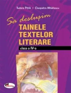 Sa deslusim tainele textelor literare - clasa a IV-a de Tudora Pitila