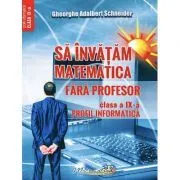 Sa invatam matematica fara profesor. Clasa a 9-a Profil informatica de Gheorghe Adalbert Schneider