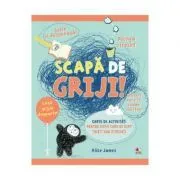 Scapa de griji! Carte de activitati pentru copii care se simt tristi sau stresati de Alice James