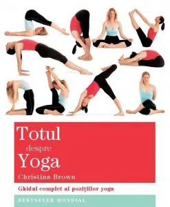 Totul despre yoga. Ghidul complet al pozitiilor yoga de Christina Brown