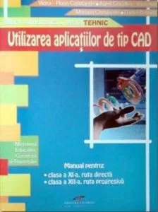 Utilizarea aplicatiilor de tip CAD. Manual pentru clasa a XI-a ruta directa, clasa a XII-a ruta progresiva de Aurel Ciocirlea-Vasilescu