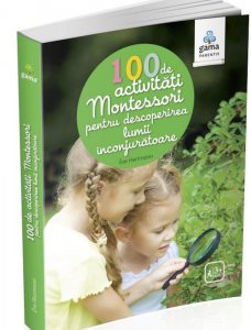 100 de activitati Montesori pentru descoperirea lumii inconjuratoare/ Montessori pentru parinti