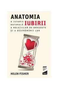 Anatomia iubirii. O istorie naturală a relațiilor de dragoste și a destrămării lor de Helen Fisher