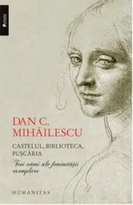 Castelul, biblioteca, puscaria. Trei vami ale feminitatii exemplare de Dan C. Mihailescu