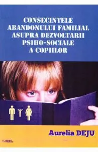 Consecintele abandonului familial asupra dezvoltarii psiho-sociale a copiilor de Aurelia Deju