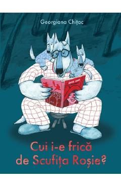 Cui i-e frica de Scufita Rosie?