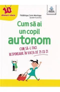 Cum sa ai un copil autonom. Cum sa-l faci responsabil in viata de zi cu zi