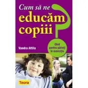Cum sa ne educam copiii? Ghid pentru parinti in exercitiu de Attila Vandra