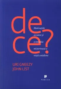 De ce? Motivatiile ascunse si economia misterioasa a vietii cotidiene de Uri Gneezy