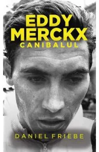 Eddy Merckx. Canibalul de Daniel Friebe