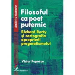 Filosoful ca poet puternic. Richard Rorty si cartografia aproprierii pragmatismului de Victor Popescu