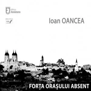 Forta orasului absent de Ioan Oancea