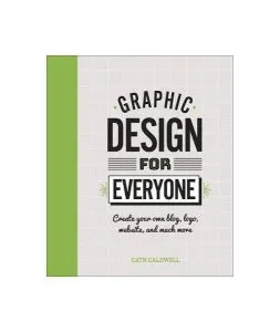Graphic Design For Everyone : Understand the Building Blocks so You can Do It Yourself de Cath Caldwell