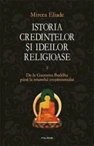Istoria credintelor si ideilor religioase. De la Gautama Buddha pana la triumful crestinismului. Vol. II